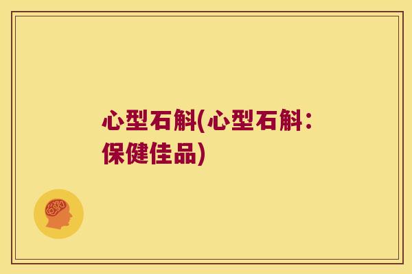 心型石斛(心型石斛：保健佳品)