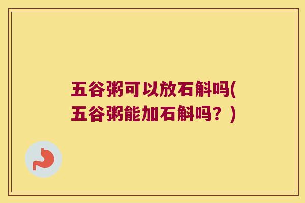 五谷粥可以放石斛吗(五谷粥能加石斛吗？)