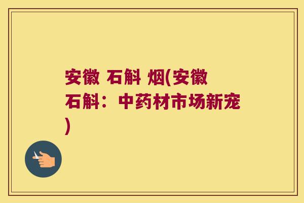 安徽 石斛 烟(安徽石斛：中药材市场新宠)