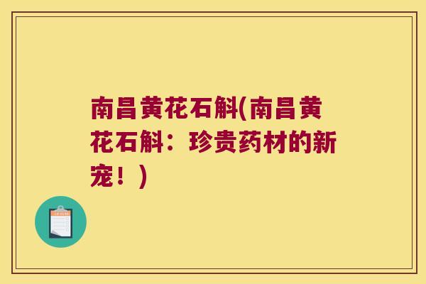 南昌黄花石斛(南昌黄花石斛：珍贵药材的新宠！)