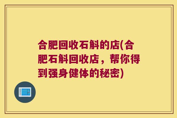 合肥回收石斛的店(合肥石斛回收店，帮你得到强身健体的秘密)