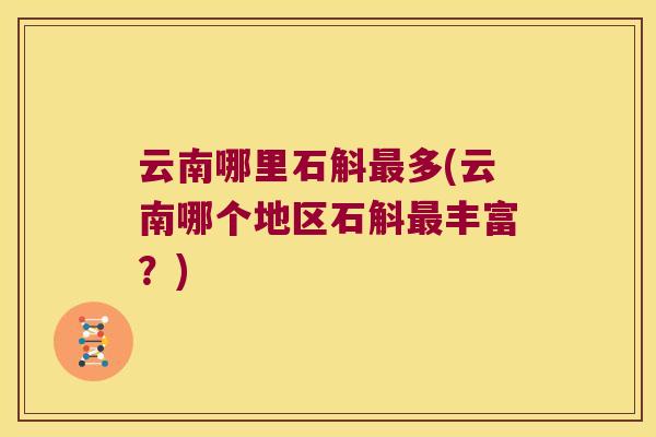 云南哪里石斛最多(云南哪个地区石斛最丰富？)