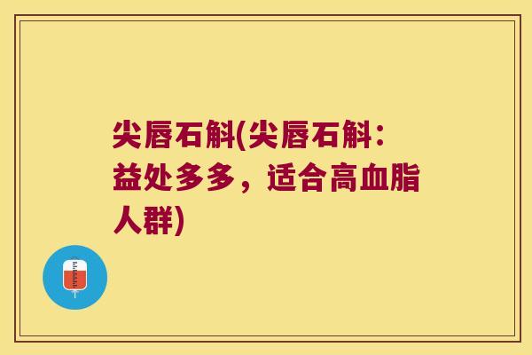 尖唇石斛(尖唇石斛：益处多多，适合高血脂人群)