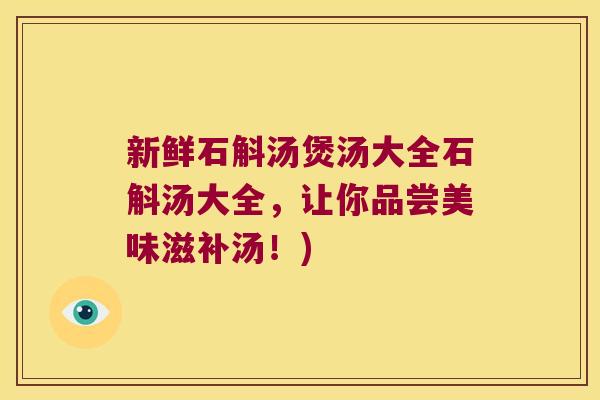 新鲜石斛汤煲汤大全石斛汤大全，让你品尝美味滋补汤！)