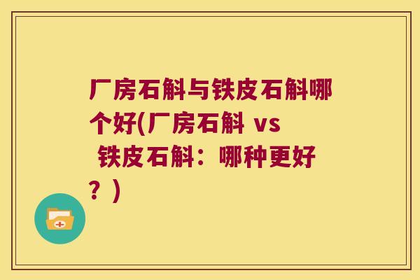 厂房石斛与铁皮石斛哪个好(厂房石斛 vs 铁皮石斛：哪种更好？)