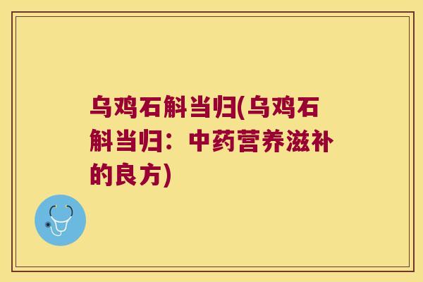 乌鸡石斛当归(乌鸡石斛当归：中药营养滋补的良方)