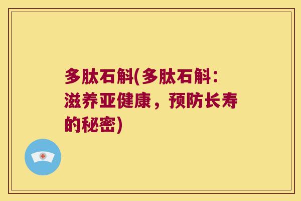 多肽石斛(多肽石斛:滋养,长寿的秘密) 多肽石斛(多肽石斛:滋养,长寿的秘密)