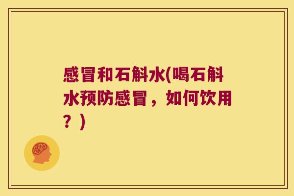 感冒和石斛水(喝石斛水预防感冒，如何饮用？)