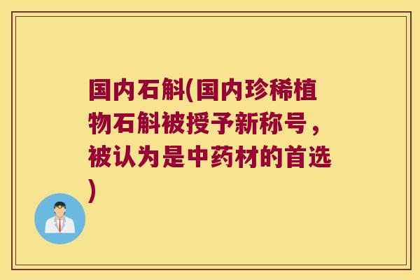 国内石斛(国内珍稀植物石斛被授予新称号，被认为是中药材的首选)