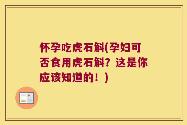 怀孕吃虎石斛(孕妇可否食用虎石斛?这是你应该知道的!) 怀孕吃虎石斛(孕妇可否食用虎石斛?这是你应该知道的!)
