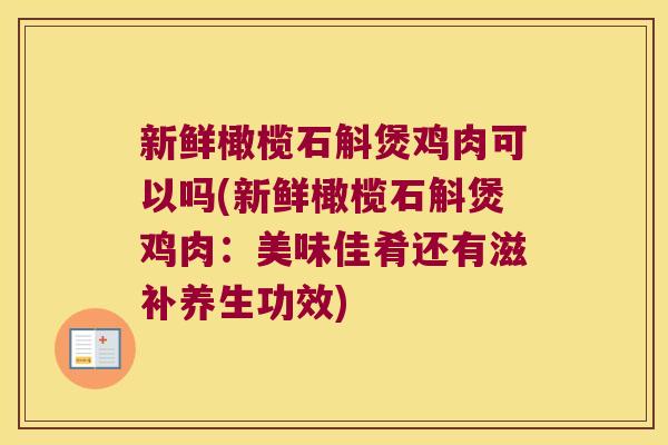 新鲜橄榄石斛煲鸡肉可以吗(新鲜橄榄石斛煲鸡肉：美味佳肴还有滋补养生功效)