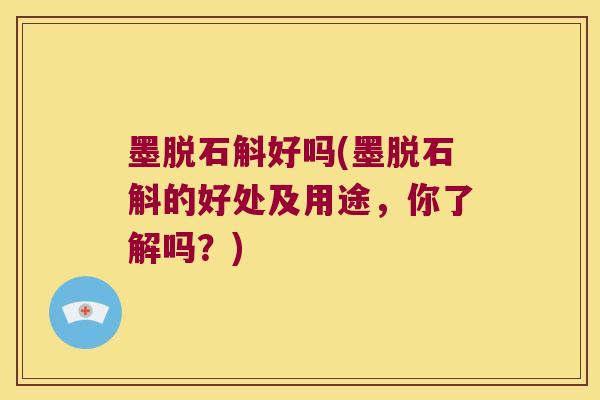 墨脱石斛好吗(墨脱石斛的好处及用途，你了解吗？)