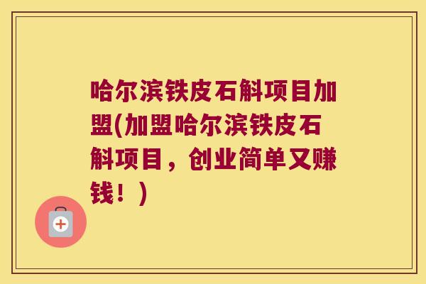 哈尔滨铁皮石斛项目加盟(加盟哈尔滨铁皮石斛项目，创业简单又赚钱！)