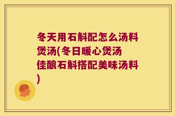 冬天用石斛配怎么汤料煲汤(冬日暖心煲汤 佳酿石斛搭配美味汤料)