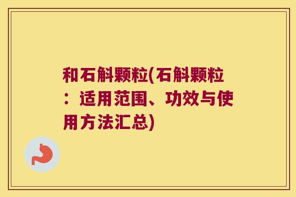 和石斛颗粒(石斛颗粒：适用范围、功效与使用方法汇总)
