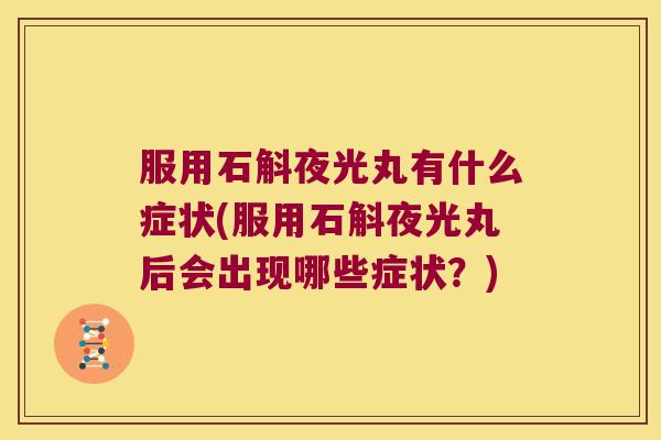 服用石斛夜光丸有什么症状(服用石斛夜光丸后会出现哪些症状？)