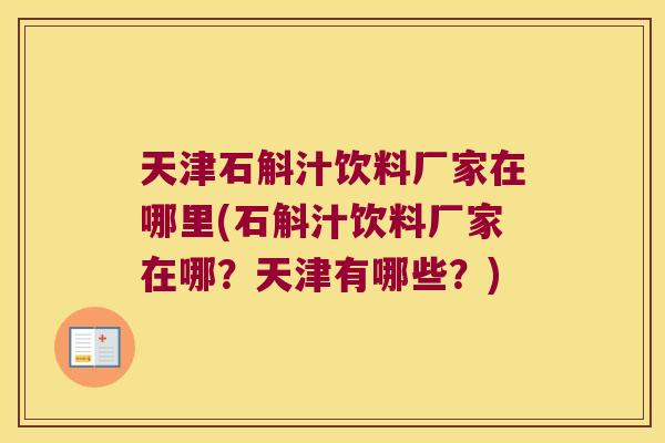 天津石斛汁饮料厂家在哪里(石斛汁饮料厂家在哪？天津有哪些？)