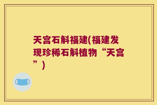 天宫石斛福建(福建发现珍稀石斛植物“天宫”)