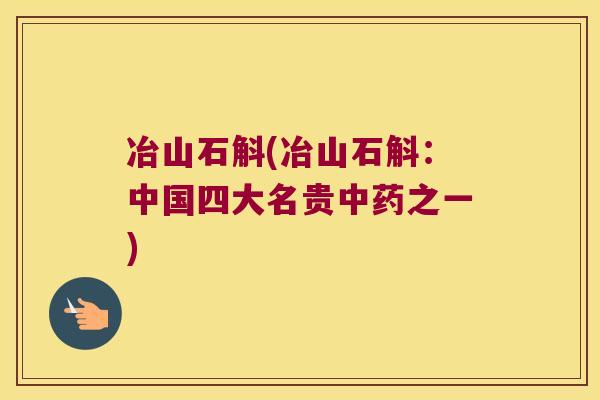 冶山石斛(冶山石斛：中国四大名贵之一)