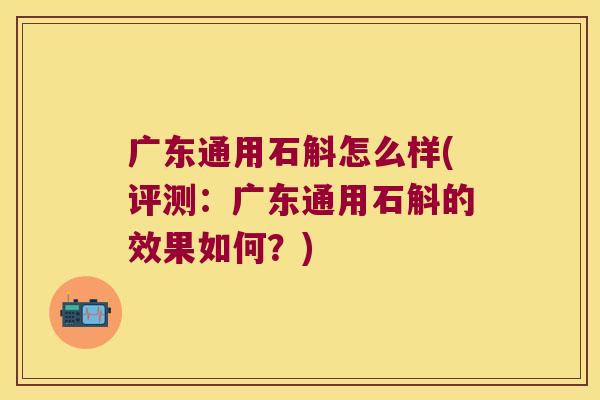 广东通用石斛怎么样(评测：广东通用石斛的效果如何？)