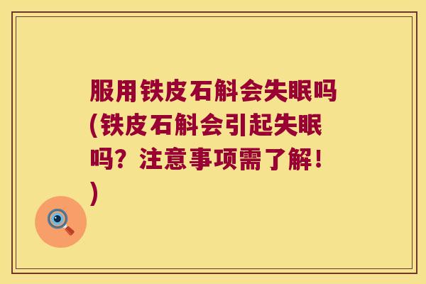 服用铁皮石斛会失眠吗(铁皮石斛会引起失眠吗？注意事项需了解！)
