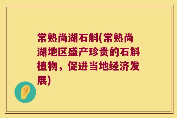 常熟尚湖石斛(常熟尚湖地区盛产珍贵的石斛植物，促进当地经济发展)