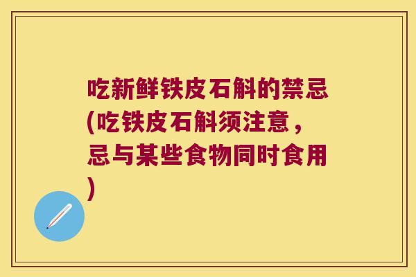 吃新鲜铁皮石斛的禁忌(吃铁皮石斛须注意，忌与某些食物同时食用)