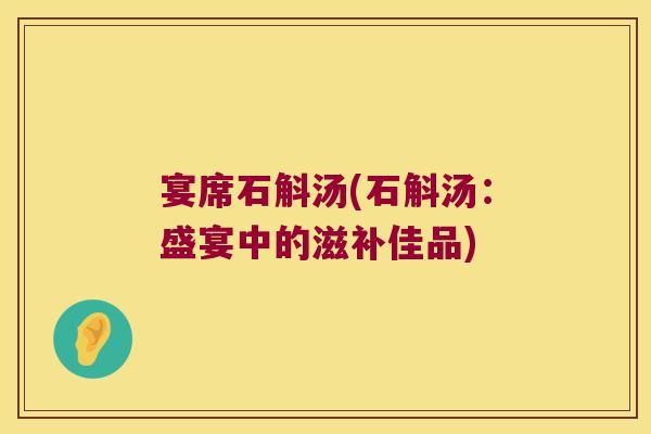 宴席石斛汤(石斛汤：盛宴中的滋补佳品)