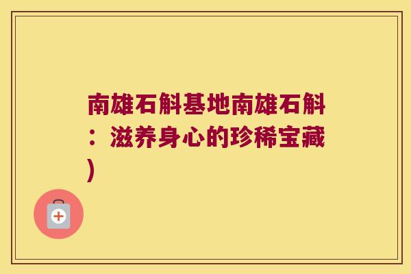 南雄石斛基地南雄石斛：滋养身心的珍稀宝藏)