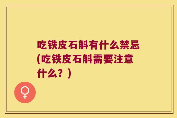 吃铁皮石斛有什么禁忌(吃铁皮石斛需要注意什么？)