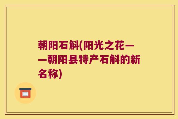 朝阳石斛(阳光之花——朝阳县特产石斛的新名称) 朝阳石斛(阳光之花——朝阳县特产石斛的新名称)
