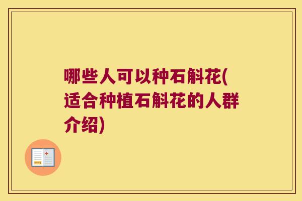 哪些人可以种石斛花(适合种植石斛花的人群介绍)