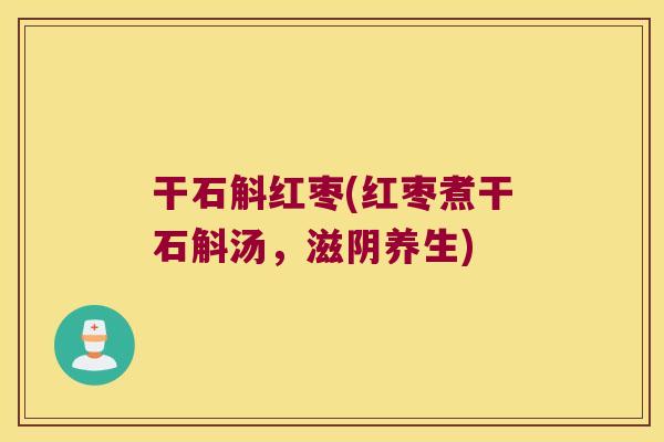 干石斛红枣(红枣煮干石斛汤，滋阴养生)