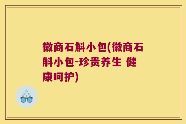 徽商石斛小包(徽商石斛小包-珍贵养生 健康呵护)