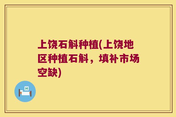 上饶石斛种植(上饶地区种植石斛，填补市场空缺)