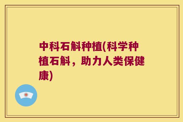 中科石斛种植(科学种植石斛，助力人类保健康)