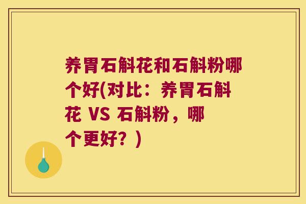 养胃石斛花和石斛粉哪个好(对比：养胃石斛花 VS 石斛粉，哪个更好？)