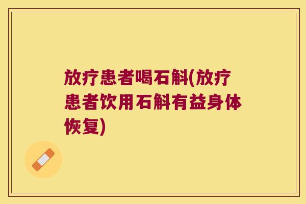 放疗患者喝石斛(放疗患者饮用石斛有益身体恢复)