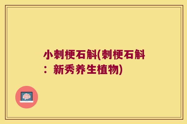 小刺梗石斛(刺梗石斛：新秀养生植物)
