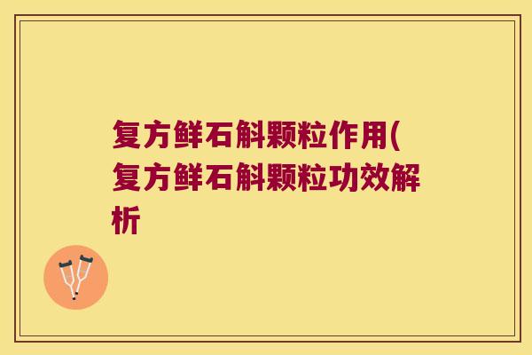 复方鲜石斛颗粒作用(复方鲜石斛颗粒功效解析