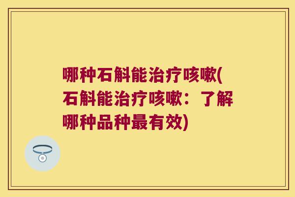 哪种石斛能治疗咳嗽(石斛能治疗咳嗽：了解哪种品种最有效)