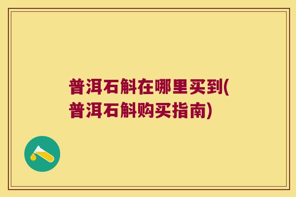 普洱石斛在哪里买到(普洱石斛购买指南)