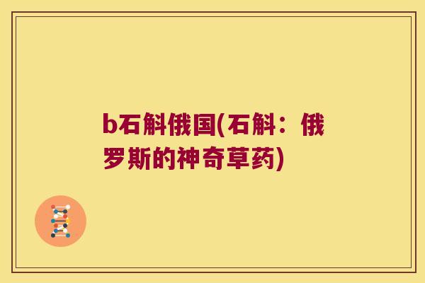 b石斛俄国(石斛：俄罗斯的神奇草药)
