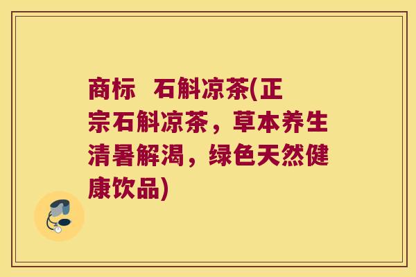 商标  石斛凉茶(正宗石斛凉茶，草本养生清暑解渴，绿色天然健康饮品)