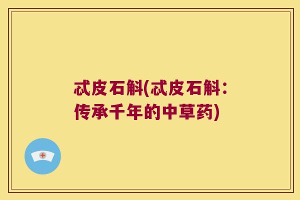 忒皮石斛(忒皮石斛：传承千年的中草药)