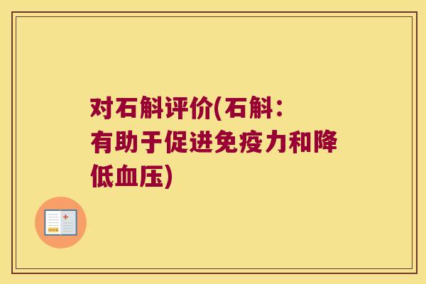 对石斛评价(石斛： 有助于促进免疫力和降低血压)