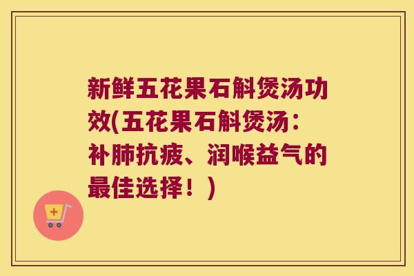 新鲜五花果石斛煲汤功效(五花果石斛煲汤：补抗疲、润喉益气的佳选择！)