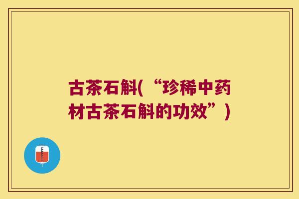 古茶石斛(“珍稀中药材古茶石斛的功效”)