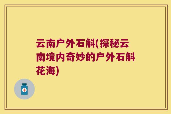 云南户外石斛(探秘云南境内奇妙的户外石斛花海)