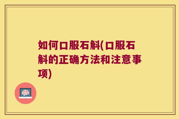 如何口服石斛(口服石斛的正确方法和注意事项)